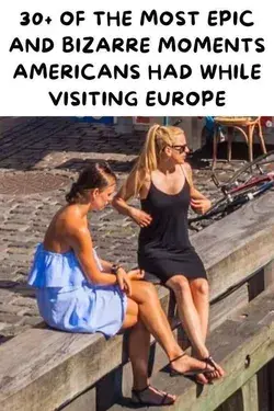 30+ Of The Most Epic And Bizarre Moments Americans Had While Visiting Europe