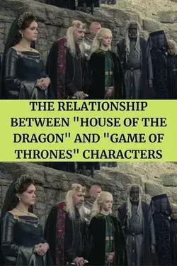 The Relationship Between "House of the Dragon" and "Game of Thrones" Characters