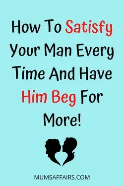 How To Satisfy Your Man Every Time And Have Him Beg For More!