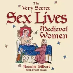The Very Secret Sex Lives of Medieval Women Lib/E: An Inside Look at Women & Sex in Medieval Times by Gilbert, Rosalie by Tantor Audio