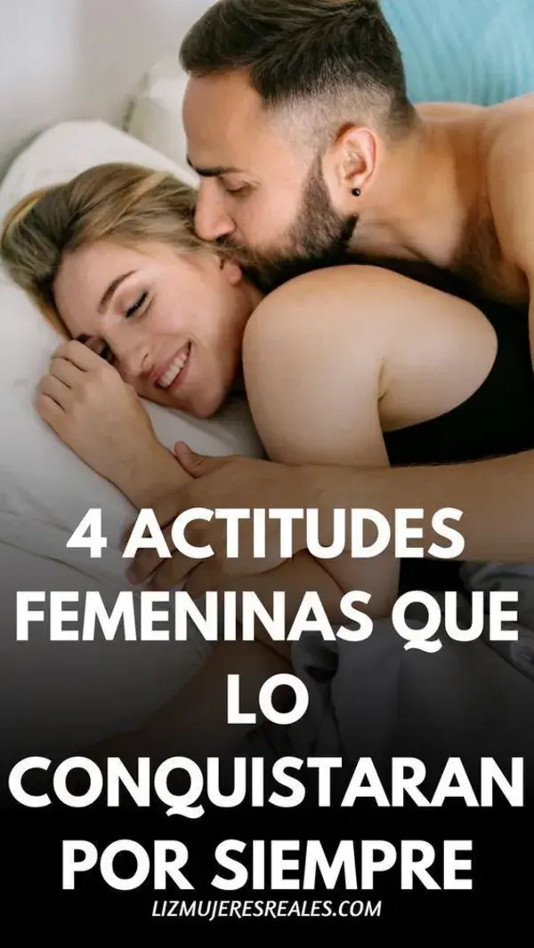 4 Actitudes Femeninas que lo Conquistarán para Siempre